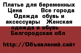 Платье для беременных › Цена ­ 700 - Все города Одежда, обувь и аксессуары » Женская одежда и обувь   . Белгородская обл.